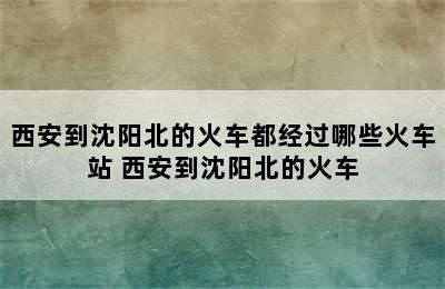 西安到沈阳北的火车都经过哪些火车站 西安到沈阳北的火车